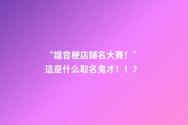 “諧音梗店鋪名大賽！” 這是什么取名鬼才！！？-第1張-店鋪起名-玄機派